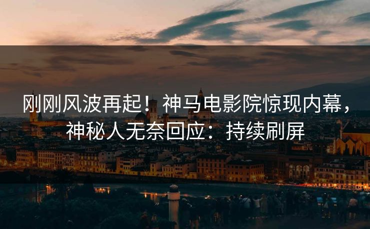 刚刚风波再起！神马电影院惊现内幕，神秘人无奈回应：持续刷屏