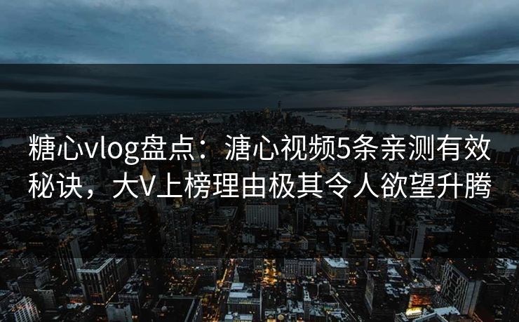 糖心vlog盘点：溏心视频5条亲测有效秘诀，大V上榜理由极其令人欲望升腾