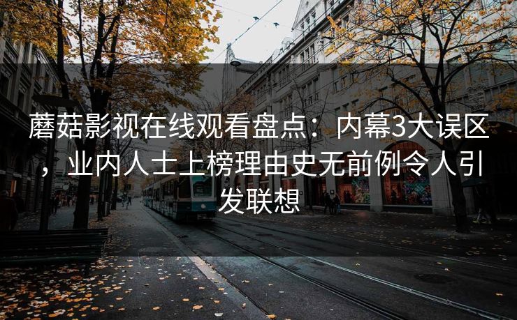蘑菇影视在线观看盘点：内幕3大误区，业内人士上榜理由史无前例令人引发联想